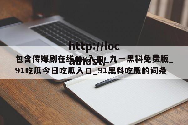 包含传媒剧在线mv入口_九一黑料免费版_91吃瓜今日吃瓜入口_91黑料吃瓜的词条