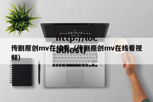 传剧原创mv在线看(传剧原创mv在线看视频)