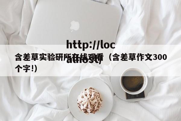 含差草实验研所在线观看(含差草作文300个字!)