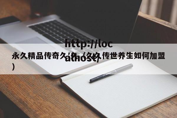 永久精品传奇久′久(久久传世养生如何加盟)